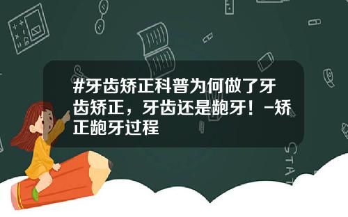 #牙齿矫正科普为何做了牙齿矫正，牙齿还是龅牙！-矫正龅牙过程