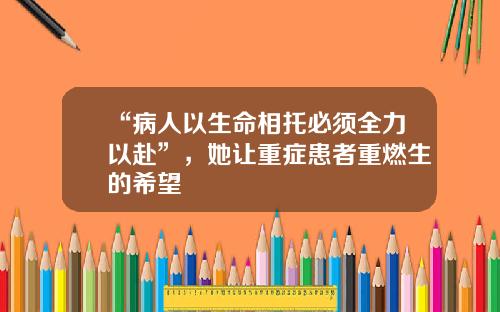 “病人以生命相托必须全力以赴”，她让重症患者重燃生的希望