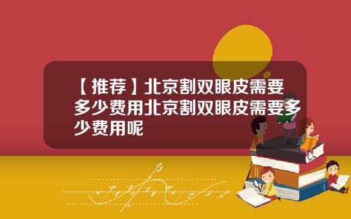 【推荐】北京割双眼皮需要多少费用北京割双眼皮需要多少费用呢