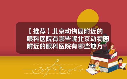 【推荐】北京动物园附近的眼科医院有哪些呢北京动物园附近的眼科医院有哪些地方