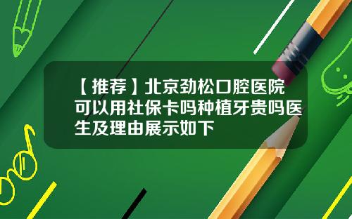 【推荐】北京劲松口腔医院可以用社保卡吗种植牙贵吗医生及理由展示如下