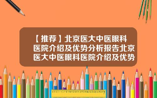 【推荐】北京医大中医眼科医院介绍及优势分析报告北京医大中医眼科医院介绍及优势分析图