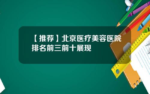 【推荐】北京医疗美容医院排名前三前十展现