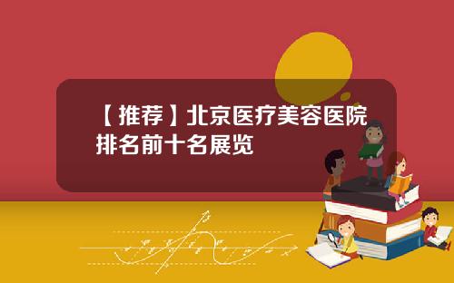 【推荐】北京医疗美容医院排名前十名展览