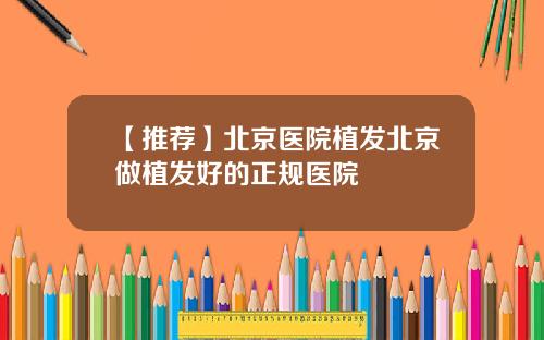 【推荐】北京医院植发北京做植发好的正规医院