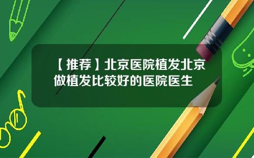 【推荐】北京医院植发北京做植发比较好的医院医生