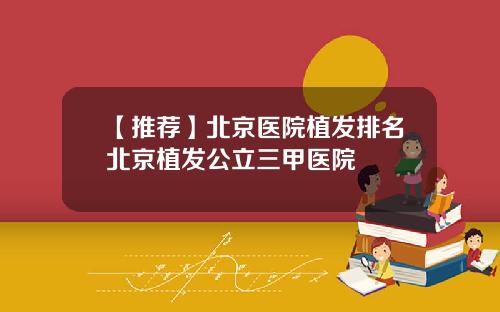【推荐】北京医院植发排名北京植发公立三甲医院