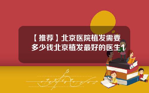 【推荐】北京医院植发需要多少钱北京植发最好的医生1