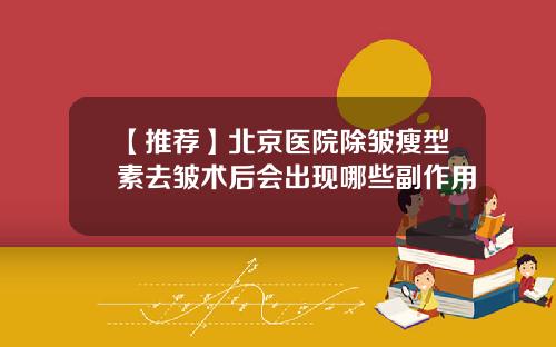 【推荐】北京医院除皱瘦型素去皱术后会出现哪些副作用