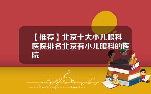 【推荐】北京十大小儿眼科医院排名北京有小儿眼科的医院