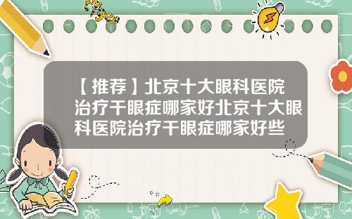 【推荐】北京十大眼科医院治疗干眼症哪家好北京十大眼科医院治疗干眼症哪家好些