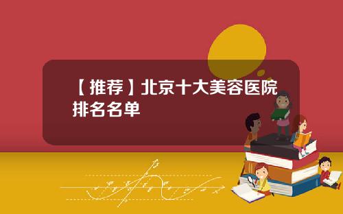 【推荐】北京十大美容医院排名名单