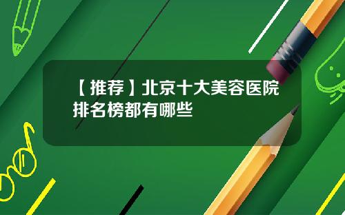 【推荐】北京十大美容医院排名榜都有哪些