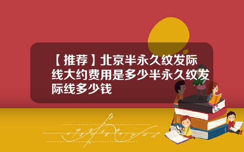 【推荐】北京半永久纹发际线大约费用是多少半永久纹发际线多少钱