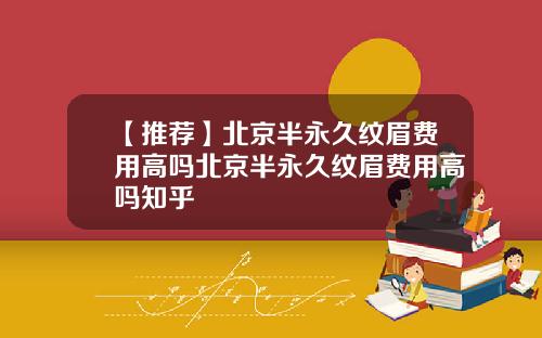 【推荐】北京半永久纹眉费用高吗北京半永久纹眉费用高吗知乎
