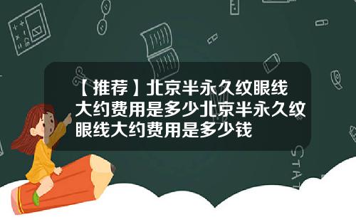 【推荐】北京半永久纹眼线大约费用是多少北京半永久纹眼线大约费用是多少钱