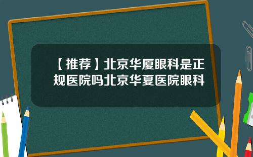【推荐】北京华厦眼科是正规医院吗北京华夏医院眼科