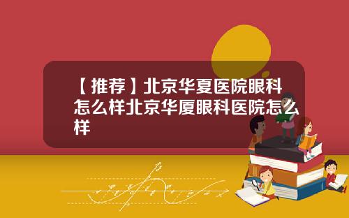 【推荐】北京华夏医院眼科怎么样北京华厦眼科医院怎么样