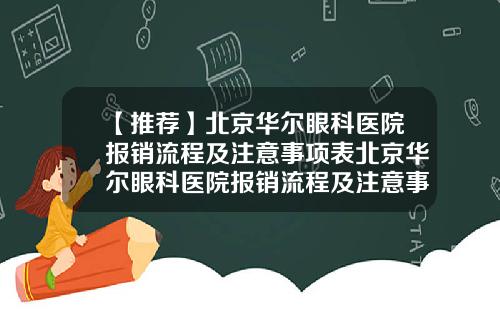 【推荐】北京华尔眼科医院报销流程及注意事项表北京华尔眼科医院报销流程及注意事项是什么