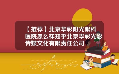 【推荐】北京华彩阳光眼科医院怎么样知乎北京华彩光影传媒文化有限责任公司