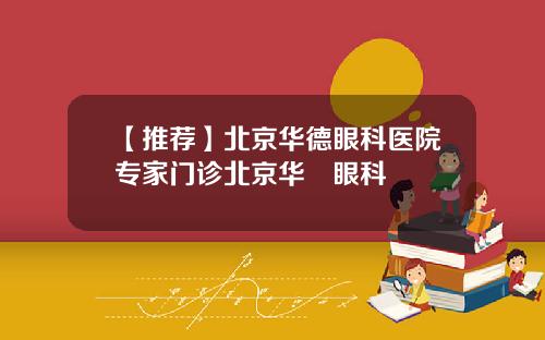 【推荐】北京华德眼科医院专家门诊北京华徳眼科
