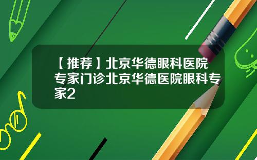 【推荐】北京华德眼科医院专家门诊北京华德医院眼科专家2