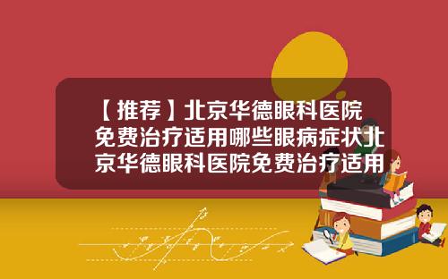 【推荐】北京华德眼科医院免费治疗适用哪些眼病症状北京华德眼科医院免费治疗适用哪些眼病的眼药水