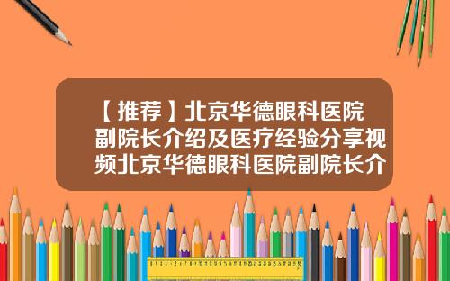 【推荐】北京华德眼科医院副院长介绍及医疗经验分享视频北京华德眼科医院副院长介绍及医疗经验分享图片