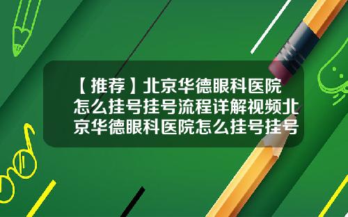 【推荐】北京华德眼科医院怎么挂号挂号流程详解视频北京华德眼科医院怎么挂号挂号流程详解