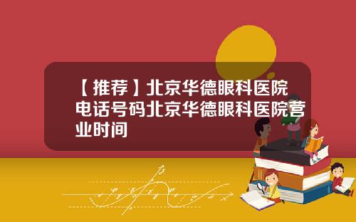 【推荐】北京华德眼科医院电话号码北京华德眼科医院营业时间