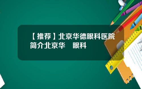 【推荐】北京华德眼科医院简介北京华徳眼科