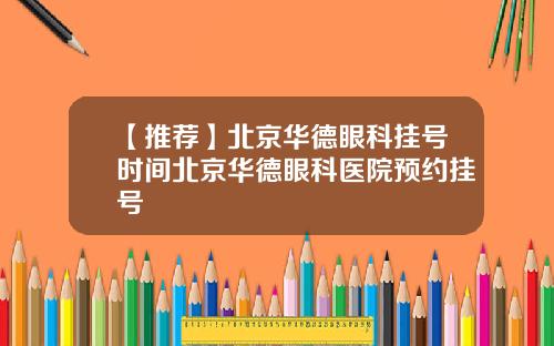【推荐】北京华德眼科挂号时间北京华德眼科医院预约挂号