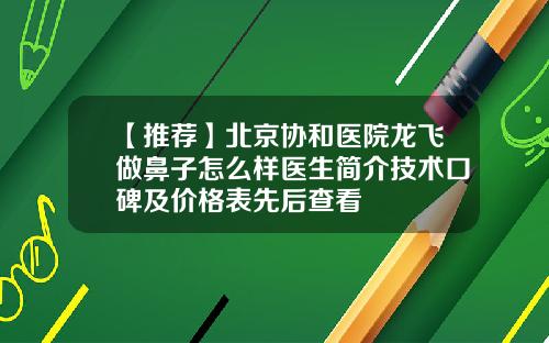 【推荐】北京协和医院龙飞做鼻子怎么样医生简介技术口碑及价格表先后查看