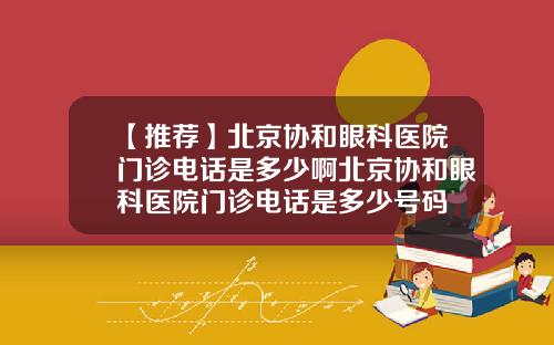 【推荐】北京协和眼科医院门诊电话是多少啊北京协和眼科医院门诊电话是多少号码