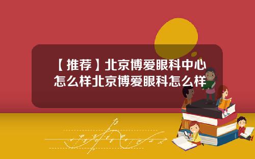 【推荐】北京博爱眼科中心怎么样北京博爱眼科怎么样