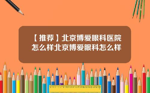 【推荐】北京博爱眼科医院怎么样北京博爱眼科怎么样