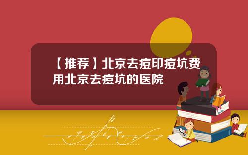 【推荐】北京去痘印痘坑费用北京去痘坑的医院