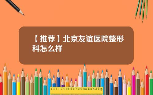 【推荐】北京友谊医院整形科怎么样
