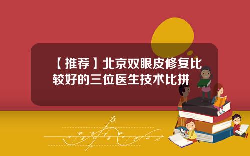 【推荐】北京双眼皮修复比较好的三位医生技术比拼