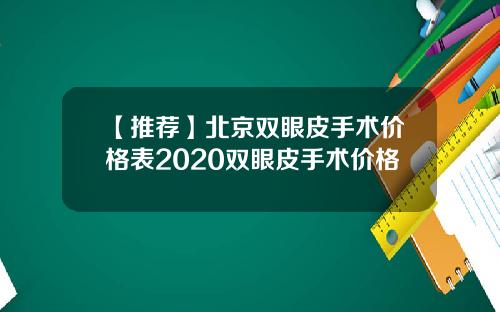 【推荐】北京双眼皮手术价格表2020双眼皮手术价格
