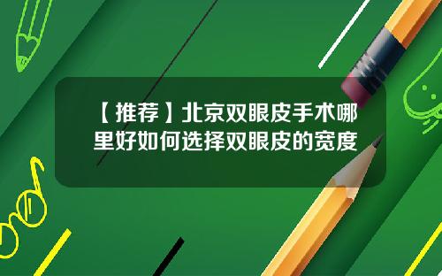 【推荐】北京双眼皮手术哪里好如何选择双眼皮的宽度
