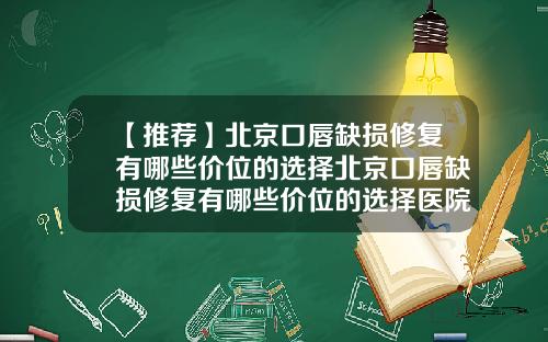 【推荐】北京口唇缺损修复有哪些价位的选择北京口唇缺损修复有哪些价位的选择医院