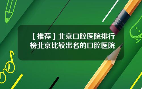 【推荐】北京口腔医院排行榜北京比较出名的口腔医院