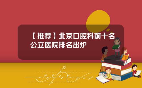 【推荐】北京口腔科前十名公立医院排名出炉
