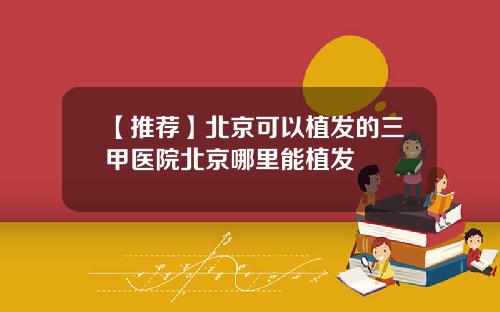 【推荐】北京可以植发的三甲医院北京哪里能植发