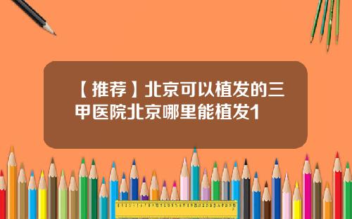 【推荐】北京可以植发的三甲医院北京哪里能植发1