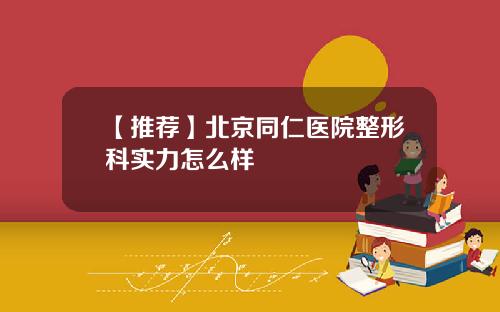 【推荐】北京同仁医院整形科实力怎么样