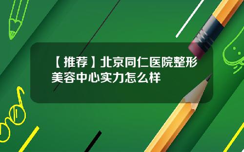 【推荐】北京同仁医院整形美容中心实力怎么样