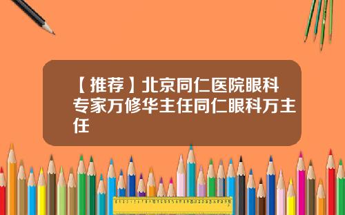 【推荐】北京同仁医院眼科专家万修华主任同仁眼科万主任