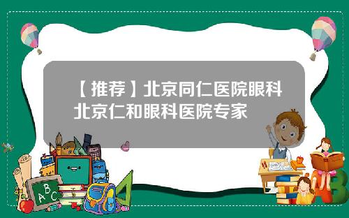 【推荐】北京同仁医院眼科北京仁和眼科医院专家